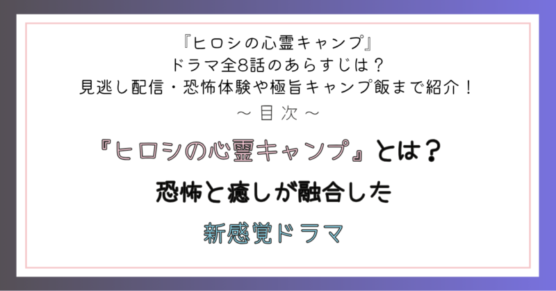 『ヒロシの心霊キャンプ』とは? 恐怖と癒しが融合した新感覚ドラマ