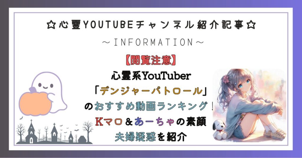 心霊系YouTuber「デンジャーパトロール（デンパト）」のおすすめ動画ランキング！Kマロ＆あーちゃの素顔（プロフ）や夫婦疑惑を紹介